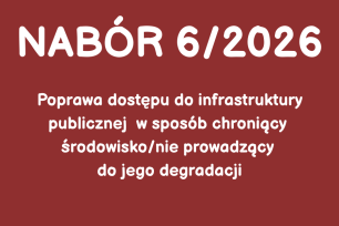 NABÓR NR 6/2026 - Poprawa dostępu do infrastruktury publicznej w sposób chroniący środowisko/nie prowadzący do jego degradacji